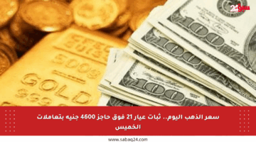 سعر الذهب اليوم.. ثبات عيار 21 فوق حاجز 4600 جنيه بتعاملات الخميس